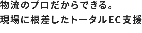 物流のプロだからできる。現場に根差したトータルEC支援