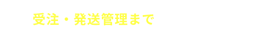 EC業務のフロントエンドの支援も 受注・発送管理まで丸ごと対応可