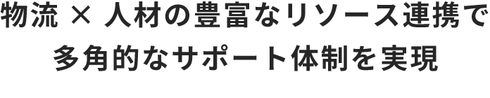 物流×人材の豊富なリソース連携で多角的なサポート体制を実現