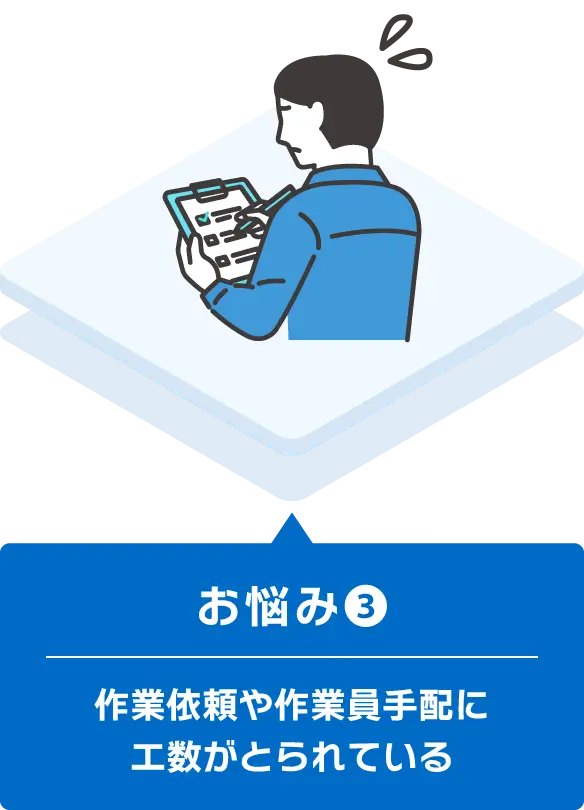 お悩み③ - 作業依頼や作業員手配に工数がとられている