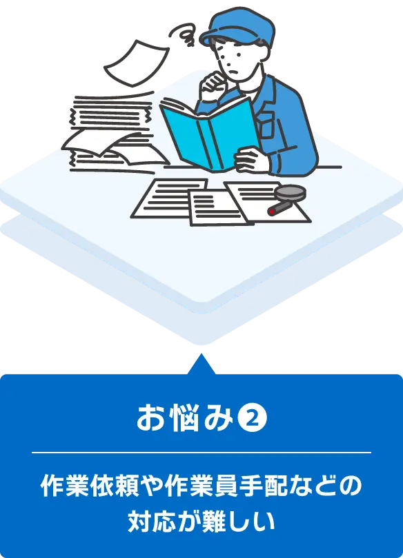 お悩み② - 作業依頼や作業員手配などの対応が難しい